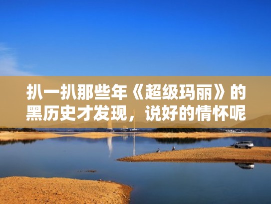 扒一扒那些年《超级玛丽》的黑历史才发现，说好的情怀呢？