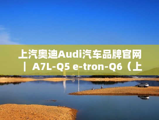 上汽奥迪Audi汽车品牌官网 ｜ A7L-Q5 e-tron-Q6（上汽奥迪suv）