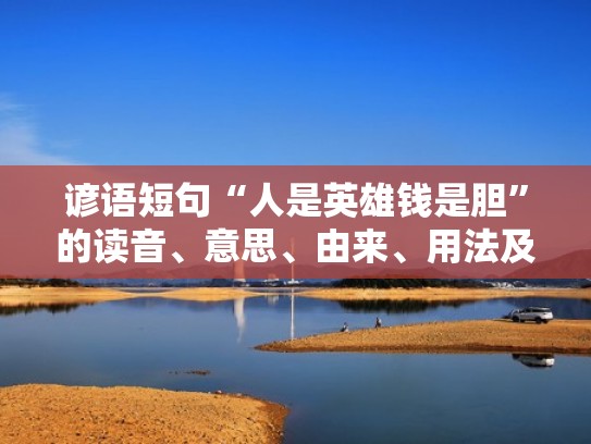 谚语短句“人是英雄钱是胆”的读音、意思、由来、用法及翻译（人是英雄钱是胆什么意思）