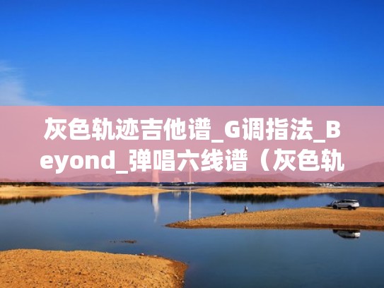 灰色轨迹吉他谱_G调指法_Beyond_弹唱六线谱（灰色轨迹 原版吉他谱）