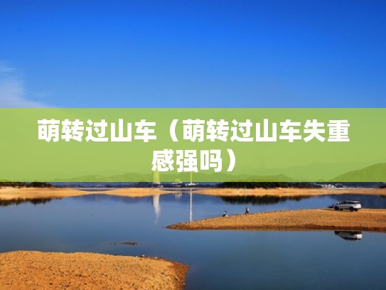 萌转过山车（萌转过山车失重感强吗）