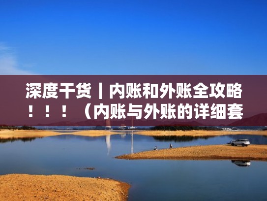深度干货｜内账和外账全攻略！！！（内账与外账的详细套路）