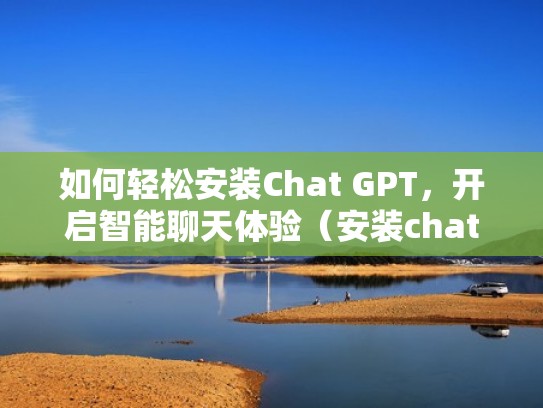 如何轻松安装Chat GPT，开启智能聊天体验（安装chattr）