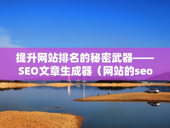 提升网站排名的秘密武器——SEO文章生成器（网站的seo怎么做）