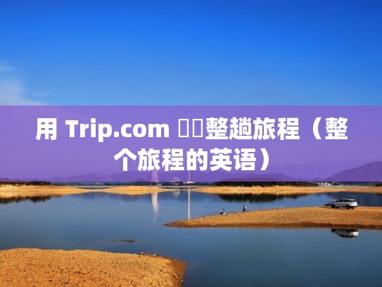 用 Trip.com 規劃整趟旅程（整个旅程的英语）