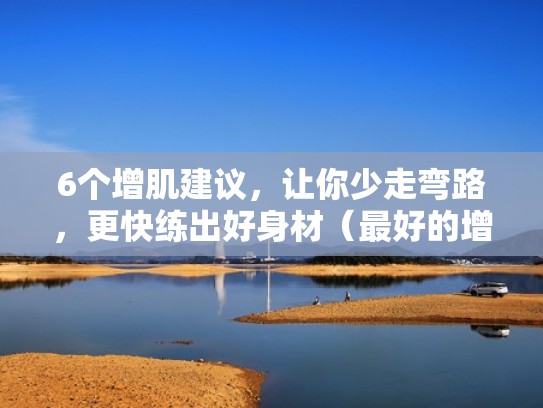 6个增肌建议，让你少走弯路，更快练出好身材（最好的增肌训练方法）