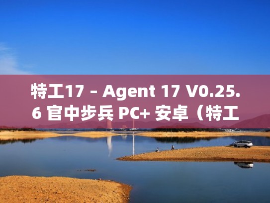特工17 – Agent 17 V0.25.6 官中步兵 PC+ 安卓（特工17安卓最新版）