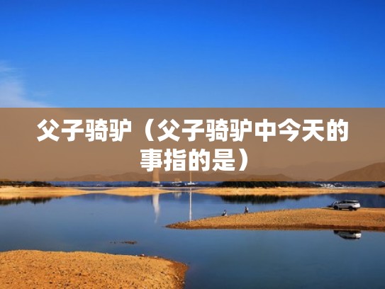 父子骑驴(父子骑驴中今天的事指的是) 父子骑驴(父子骑驴中今天的事指的是)