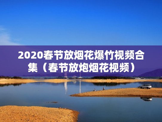 2020春节放烟花爆竹视频合集（春节放炮烟花视频）