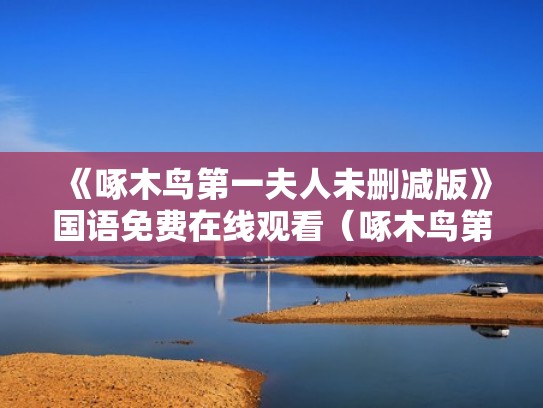 《啄木鸟第一夫人未删减版》国语免费在线观看（啄木鸟第一夫人翻译）