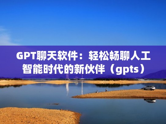 GPT聊天软件：轻松畅聊人工智能时代的新伙伴（gpts）