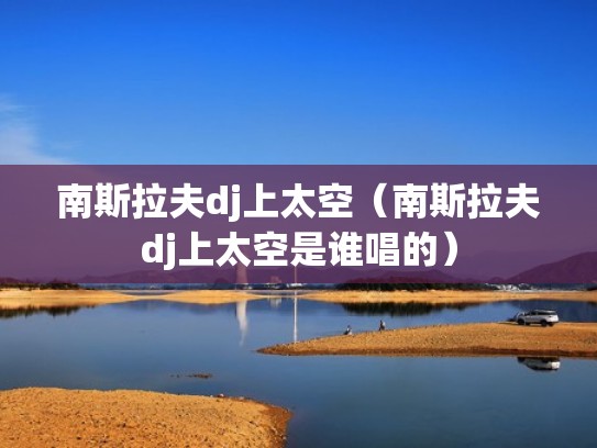 南斯拉夫dj上太空（南斯拉夫dj上太空是谁唱的）