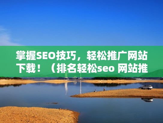 掌握SEO技巧，轻松推广网站下载！（排名轻松seo 网站推广）