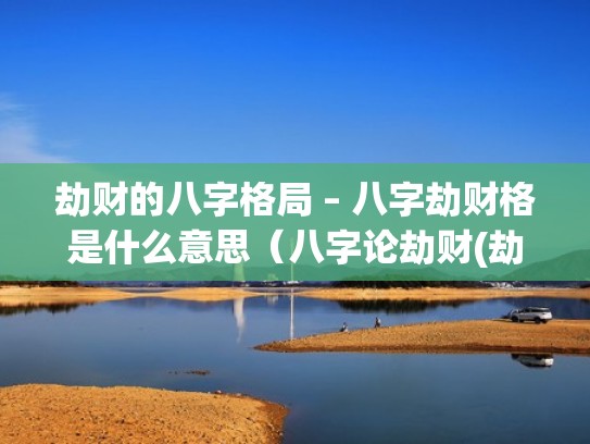 劫财的八字格局 – 八字劫财格是什么意思（八字论劫财(劫财格)）