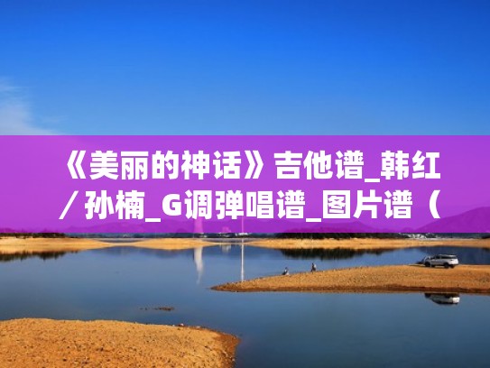 《美丽的神话》吉他谱_韩红／孙楠_G调弹唱谱_图片谱（美丽的神话吉他谱独奏教学）
