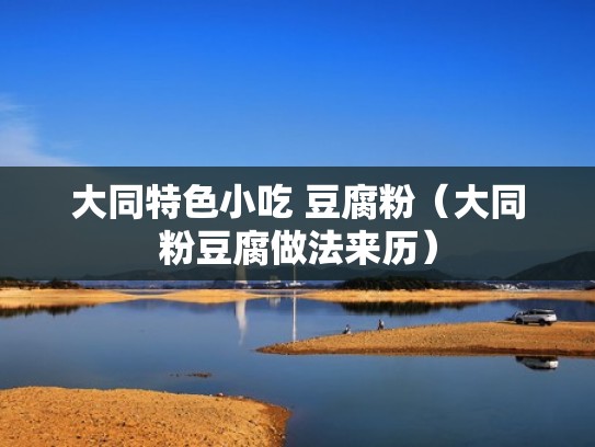 大同特色小吃 豆腐粉（大同粉豆腐做法来历）