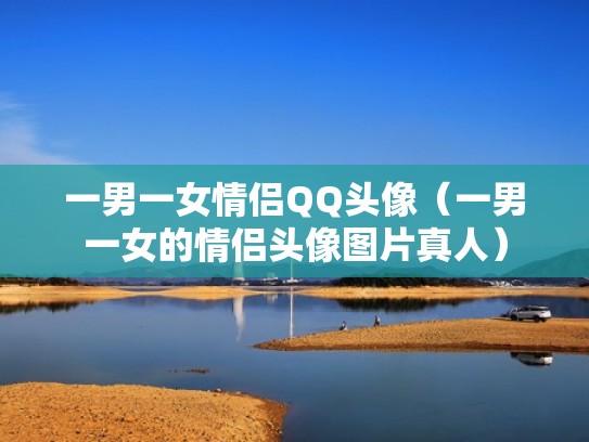 一男一女情侣QQ头像（一男一女的情侣头像图片真人）