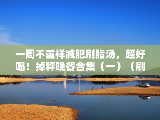 一周不重样减肥刷脂汤,超好喝!掉秤晚餐合集(一)(刷脂减肥食物) 一周不重样减肥刷脂汤,超好喝!掉秤晚餐合集(一)(刷脂减肥食物)