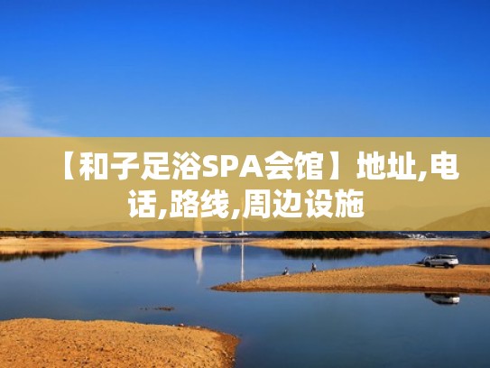 【和子足浴SPA会馆】地址,电话,路线,周边设施
