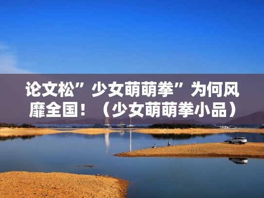 论文松”少女萌萌拳”为何风靡全国！（少女萌萌拳小品）