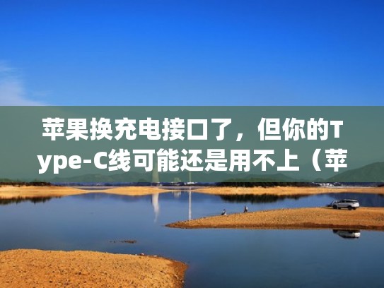 苹果换充电接口了,但你的Type-C线可能还是用不上(苹果换充电器接口) 苹果换充电接口了,但你的Type-C线可能还是用不上(苹果换充电器接口)