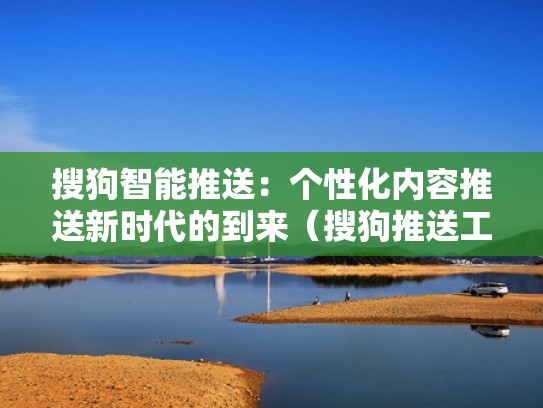 搜狗智能推送：个性化内容推送新时代的到来（搜狗推送工具）