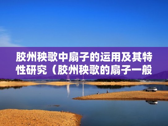 胶州秧歌中扇子的运用及其特性研究（胶州秧歌的扇子一般都是多长呢）