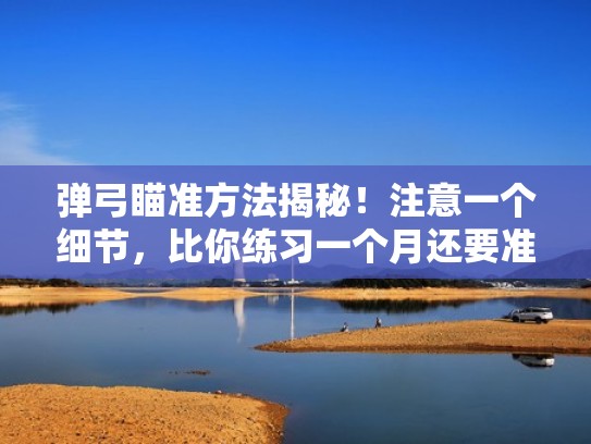 弹弓瞄准方法揭秘！注意一个细节，比你练习一个月还要准（弹弓瞄准方法教程）