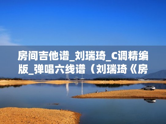 房间吉他谱_刘瑞琦_C调精编版_弹唱六线谱（刘瑞琦《房间》简谱吉他谱）