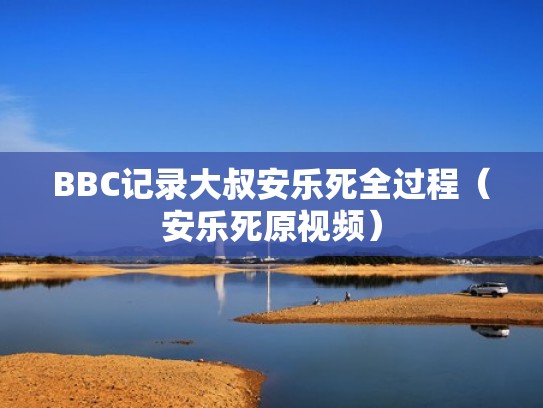 BBC记录大叔安乐死全过程（安乐死原视频）