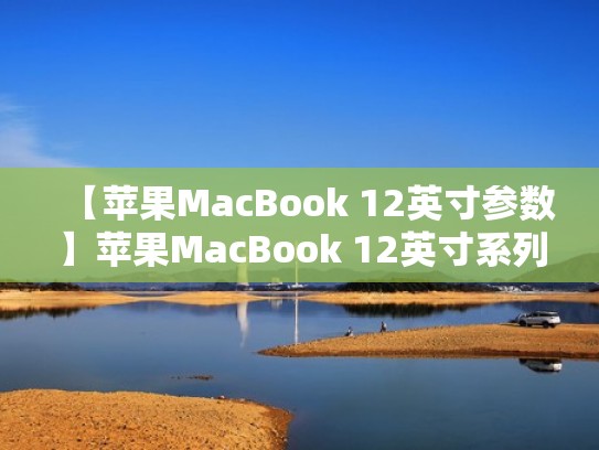 【苹果MacBook 12英寸参数】苹果MacBook 12英寸系列笔记本电脑参数（macbook12英寸怎么样）