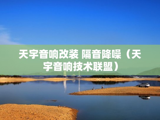 天宇音响改装 隔音降噪（天宇音响技术联盟）