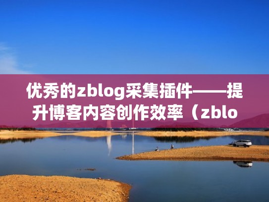 优秀的zblog采集插件——提升博客内容创作效率（zblog使用）