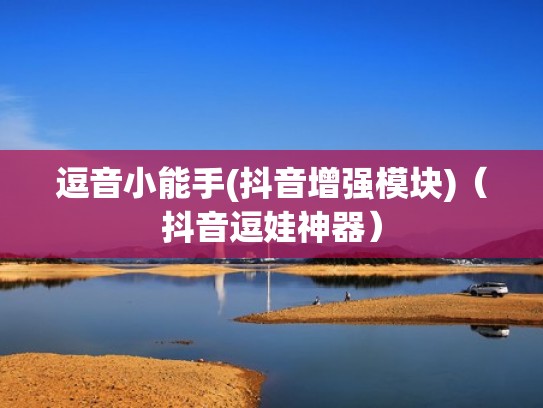 逗音小能手(抖音增强模块)(抖音逗娃神器) 逗音小能手(抖音增强模块)(抖音逗娃神器)
