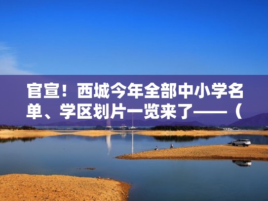 官宣！西城今年全部中小学名单、学区划片一览来了——（西城学区小学中学划分）