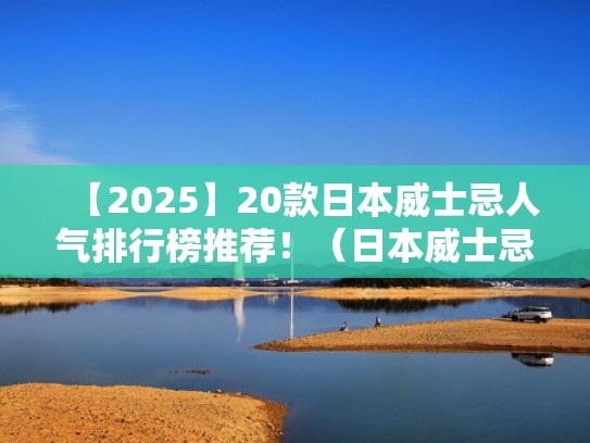 【2025】20款日本威士忌人气排行榜推荐！（日本威士忌排名）