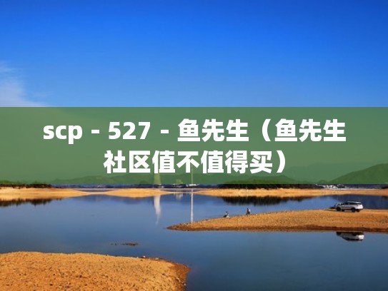 scp－527－鱼先生（鱼先生社区值不值得买）