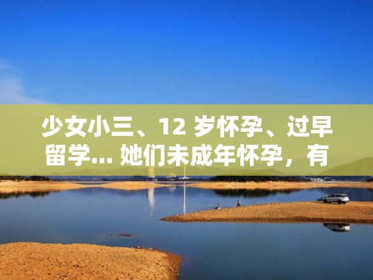少女小三、12 岁怀孕、过早留学... 她们未成年怀孕,有一个共同点(小三怀孕犯法) 少女小三、12 岁怀孕、过早留学... 她们未成年怀孕,有一个共同点(小三怀孕犯法)