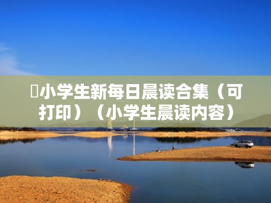 小学生新每日晨读合集（可打印）（小学生晨读内容）