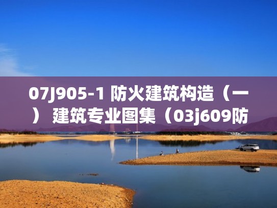 07J905-1 防火建筑构造（一） 建筑专业图集（03j609防火门图集）