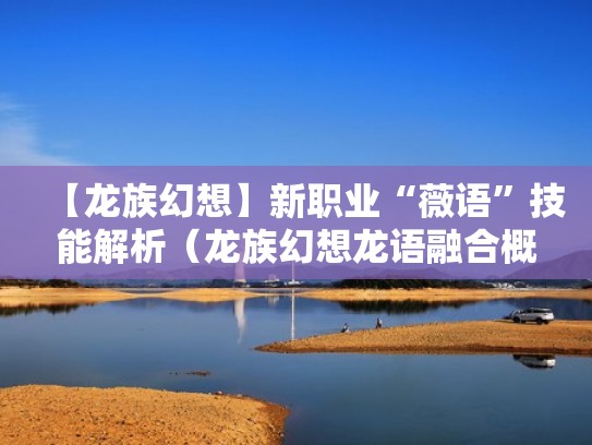 【龙族幻想】新职业“薇语”技能解析（龙族幻想龙语融合概率）