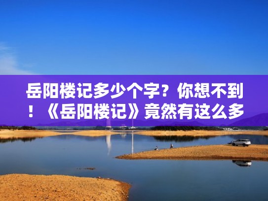 岳阳楼记多少个字？你想不到！《岳阳楼记》竟然有这么多字!（岳阳楼记共计多少字）