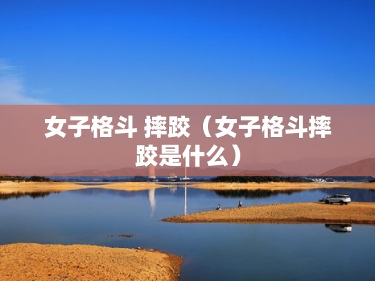 女子格斗 摔跤（女子格斗摔跤是什么）