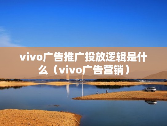 vivo广告推广投放逻辑是什么（vivo广告营销）