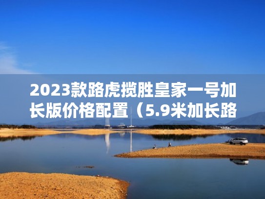 2023款路虎揽胜皇家一号加长版价格配置（5.9米加长路虎揽胜皇家一号）