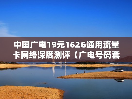 中国广电19元162G通用流量卡网络深度测评（广电号码套餐）