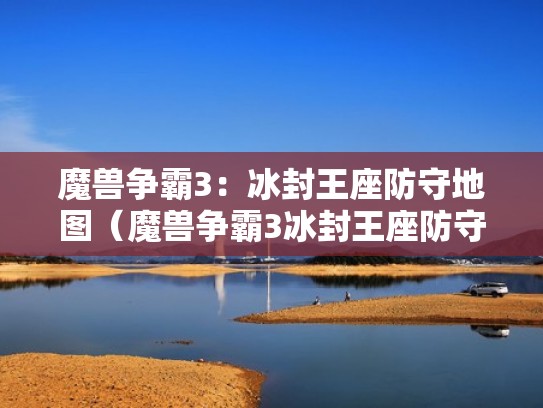 魔兽争霸3：冰封王座防守地图（魔兽争霸3冰封王座防守地图100级可以买龙宝宝的地图）