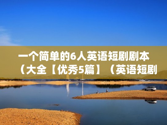一个简单的6人英语短剧剧本（大全【优秀5篇】（英语短剧本6人(有翻译)）
