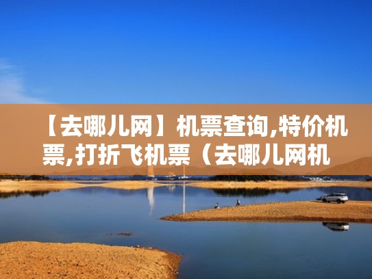 【去哪儿网】机票查询,特价机票,打折飞机票（去哪儿网机票特价机票查询预订下载）