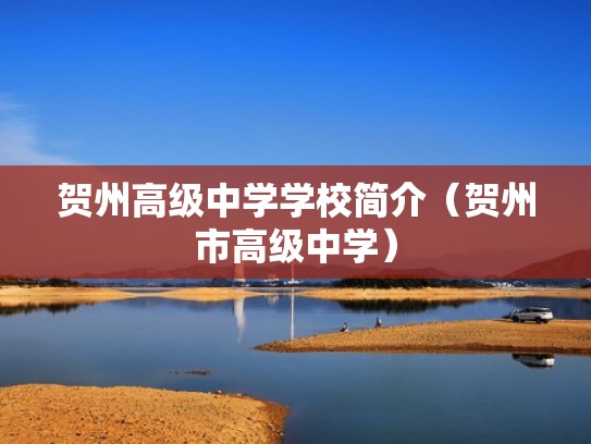 贺州高级中学学校简介(贺州市高级中学) 贺州高级中学学校简介(贺州市高级中学)